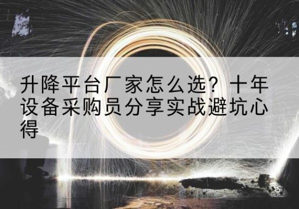 洛阳升降平台厂家-怎么选？十年设备采购员分享实战避坑心得